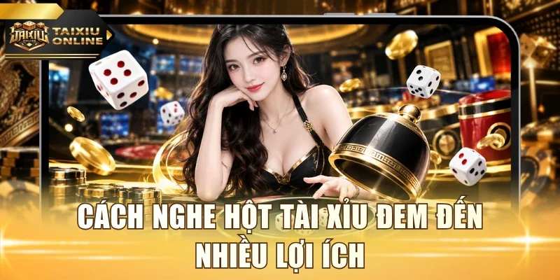 Cách nghe hột tài xỉu đem đến nhiều lợi ích