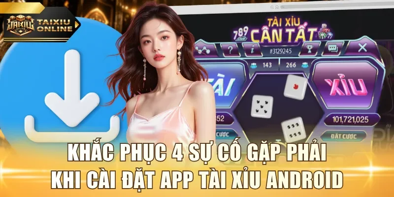 Khắc phục 4 sự cố gặp phải khi cài đặt app Tài Xỉu Android