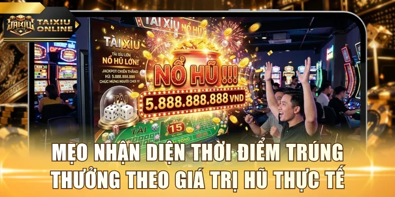 Mẹo nhận diện thời điểm trúng thưởng theo giá trị hũ thực tế