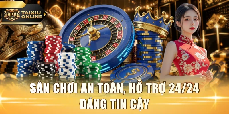 Sân chơi an toàn, hỗ trợ 24/24 đáng tin cậy