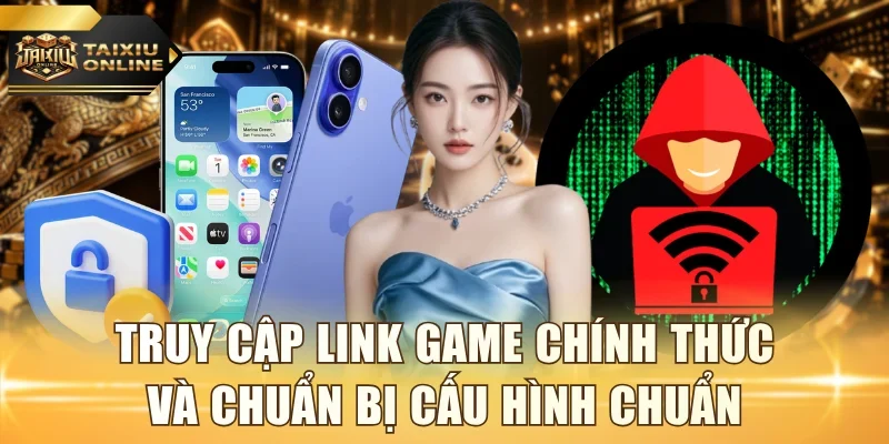 Truy cập link game chính thức và chuẩn bị cấu hình chuẩn